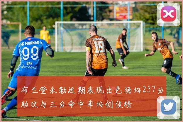 布兰登米勒近期表现出色场均257分助攻与三分命中率均创佳绩