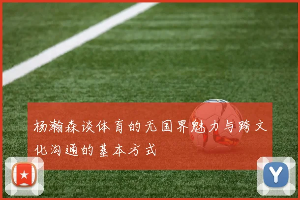 杨瀚森谈体育的无国界魅力与跨文化沟通的基本方式