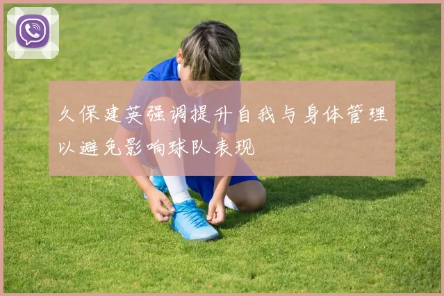 久保建英强调提升自我与身体管理以避免影响球队表现