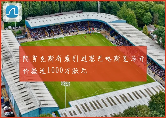 阿贾克斯有意引进塞巴略斯皇马开价接近1000万欧元