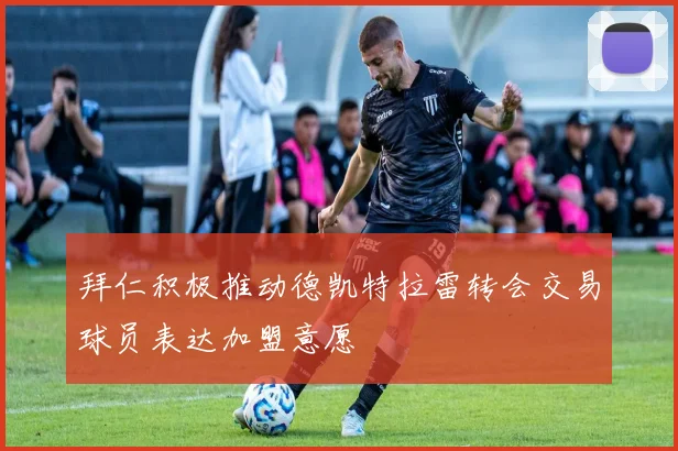 拜仁积极推动德凯特拉雷转会交易球员表达加盟意愿