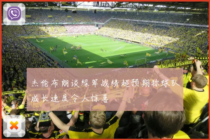 杰伦布朗谈绿军战绩超预期称球队成长速度令人惊喜