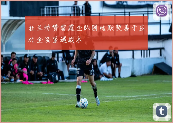 杜兰特赞雷霆全队团结默契善于应对全场紧逼战术