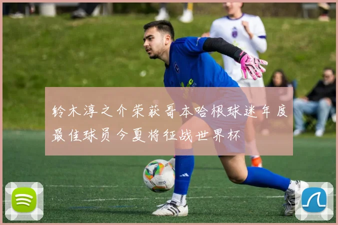 铃木淳之介荣获哥本哈根球迷年度最佳球员今夏将征战世界杯
