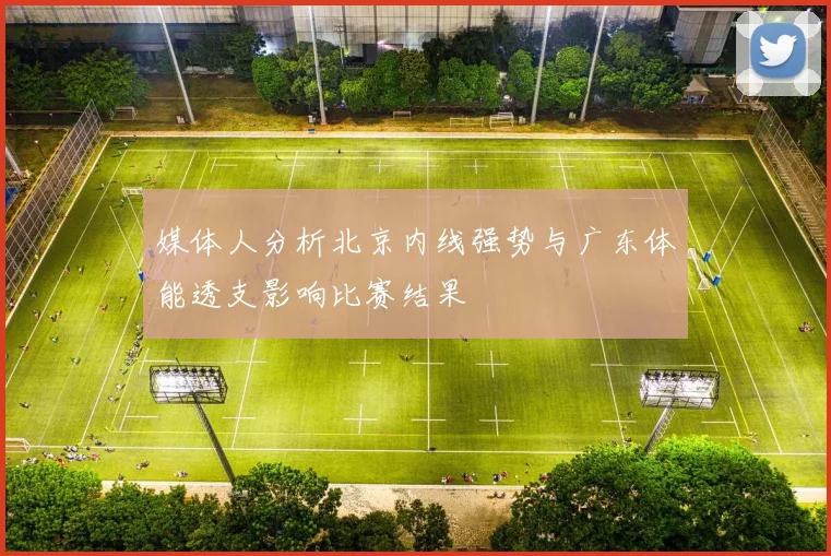 媒体人分析北京内线强势与广东体能透支影响比赛结果