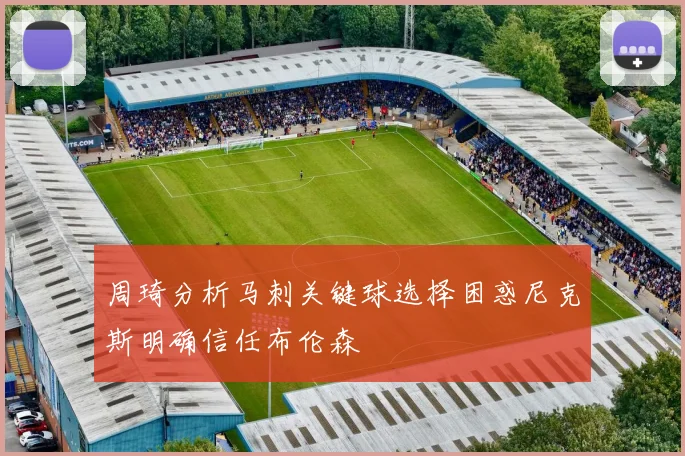 周琦分析马刺关键球选择困惑尼克斯明确信任布伦森