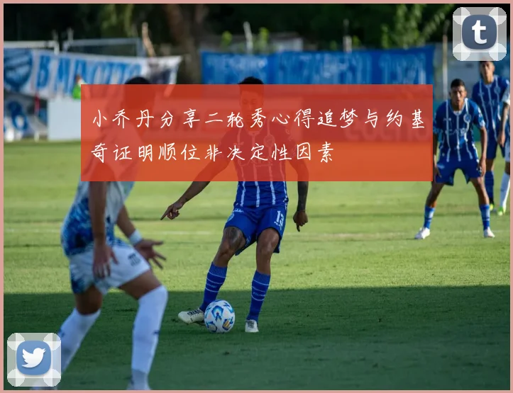 小乔丹分享二轮秀心得追梦与约基奇证明顺位非决定性因素