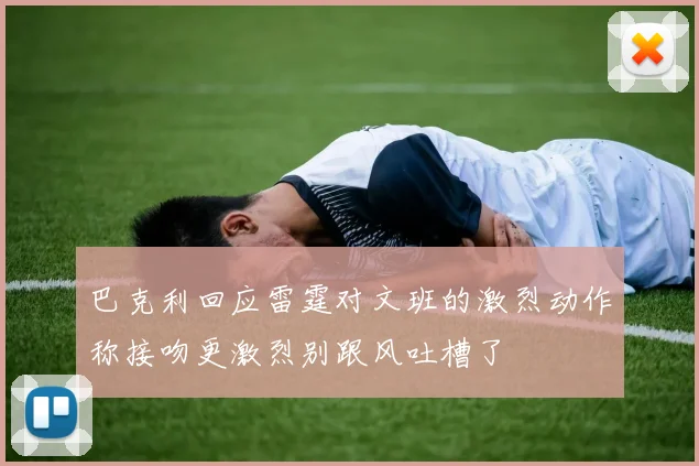 巴克利回应雷霆对文班的激烈动作称接吻更激烈别跟风吐槽了